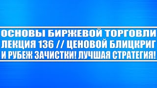 Основы биржевой торговли. Лекция №136 // Стратегия ценового блицкрига и рубежа зачистки = прибыль!