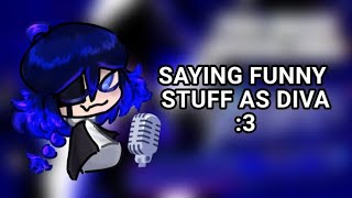 SAYING FUNNY STUFF AS DIVA :3