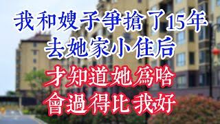 我和嫂子争抢了15年，去她家小住后，才知道她为啥会过得比我好？#為人處世#生活經驗#情感故事#晚年哲理#中老年心語#孝顺#儿女#讀書#養生#淺談人生#養老#真實故事#兒女的故事#有聲書