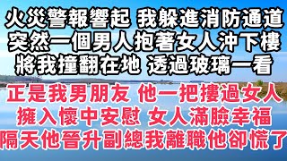 火災警報響起 我躲進消防通道，突然一個男人抱著女人沖下樓，將我撞翻在地 透過玻璃一看，正是我男朋友 他一把摟過女人，擁入懷中安慰 女人滿臉幸福，隔天他晉升副總 我離職他卻慌了#情感故事