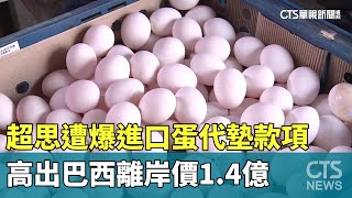 超思遭爆進口蛋代墊款項　高出巴西離岸價1.4億｜華視新聞 20230908