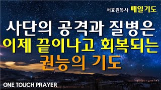 들으면 사단의 공격과 질병은 이제 끝이나고 회복되는 권능의 기도 / 원터치기도 서효원목사 말씀 치유기도