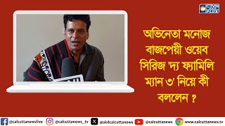 অভিনেতা মনোজ বাজপেয়ী ওয়েব সিরিজ 'দ্য ফ্যামিলি ম্যান ৩'নিয়ে কী বললেন ?  । ক্যালকাটা টেলিভিশন