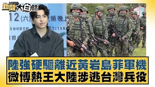 陸強硬驅離近黃岩島菲軍機 微博熱王大陸涉逃台灣兵役【#新聞大白話】20250219-4｜#介文汲#李勝峰#呂禮詩