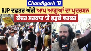 Chandigarh 'ਚ BJP ਦਫ਼ਤਰ ਅੱਗੇ ਆਪ ਆਗੂਆਂ ਦਾ ਪ੍ਰਦਰਸ਼ਨ, ਕੇਂਦਰ ਸਰਕਾਰ 'ਤੇ ਭੜਕੇ ਵਰਕਰ