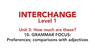 Interchange Level 1 - Unit 3: 10. GRAMMAR FOCUS: Preferences; comparisons with adjectives