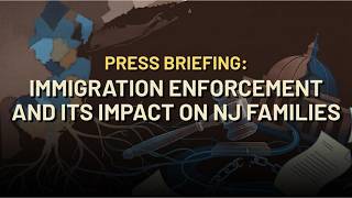 Press briefing: Immigration enforcement and its impact on NJ families