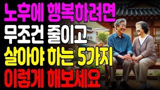 노후에 무조건 줄이고 살아야 하는 5가지ㅣ60세 부터 후회하지 않고 노후가 행복하려면 '이렇게' 하세요ㅣ고독을 즐기고 혼자가 되어야 하는 이유ㅣ삶 지혜 | 인생조언ㅣ오디오북