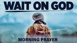 YOU NEED TO WAIT | God Is Working Behind The Scenes | A Blessed Morning Prayer To Begin Your Day