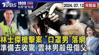 逮口罩男! 林士傑槍擊案重大進展  返家準備去收驚 雲林男殺母傷父20240712｜1800新聞儀點靈完整版｜TVBS新聞@TVBSNEWS01