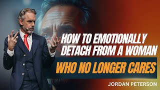 HOW TO EMOTIONALLY DETACH FROM A WOMAN WHO NO LONGER CARES | JORDAN PETERSON | MOTIVATIONAL SPEECH