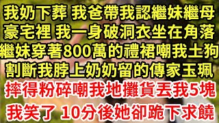 我奶下葬 我爸帶我認繼妹繼母，豪宅裡 我一身破洞衣坐在角落，繼妹穿著800萬的禮裙嘲我土狗，割斷我脖上奶奶留的傳家玉珮，摔得粉碎嘲我地攤貨丟我5塊，我笑了 10分後她卻跪下求饒#王姐故事說#為人處世