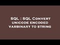 SQL : SQL Convert unicode encoded varbinary to string