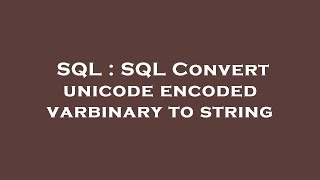 SQL : SQL Convert unicode encoded varbinary to string