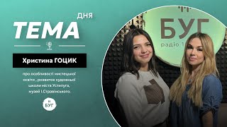 Тема дня | Христина Гоцик про мистецьку освіту та розвиток художньої школи в Устилузі