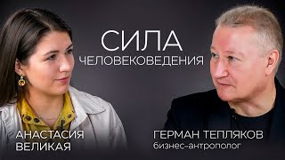 Сила человековедения: антропология в жизни и в бизнесе. Герман Тепляков, бизнес-антрополог