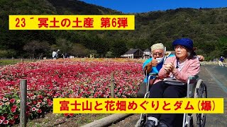 23′冥土の土産 第6弾 富士山と花畑めぐりとダム(爆)