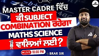 Master Cadre 2025 ਵਿਚ ਕੀ Subject Combination ਰਹੇਗਾ Math \u0026 Science ਵਾਲਿਆਂ ਲਈ | ਜਾਣੋ Brar sir ਤੋਂ |