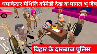 करिया के रिपोर्ट लिखै के बदला दारु के पैक बन्बा ब् लगलै पुलिस / Maithili Comedy