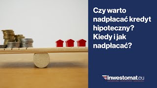 Czy warto nadpłacać kredyt hipoteczny? Kiedy i jak nadpłacać?