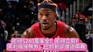 拒絕5240萬美金！拒絕交易！萊利穩操勝券，巴特勒卻進退兩難#nba #basketball #籃球 #热火 #巴特勒