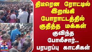 திடீரென ரோட்டில் இறங்கி போராட்டத்தில் குதித்த மக்கள் - குவிந்த போலீசார்.. பரபரப்பு காட்சிகள்