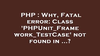 PHP : Why, Fatal error: Class 'PHPUnit_Framework_TestCase' not found in ...?