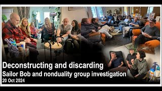 Deconstructing and discarding. Sailor Bob and nonduality group investigation. 20 Oct 2024