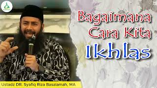 Bagaimana Cara Kita Ikhlas - Ustadz Syafiq Riza Basalamah, MA