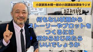 【超初級】何もない状態からストーリーやプロットをつくるには何からはじめたらいいでしょうか【小説家鈴木輝一郎の小説講座放課後ラジオ】2024年2月19日