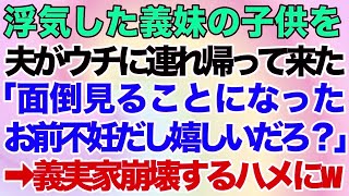 【スカッとする話】浮気していた義妹の子供を夫がウチに連れ帰って来た！「面倒見ることになったから。お前不妊だし嬉しいだろ？ｗ」私「はぁ？」→義実家崩壊するハメにｗ