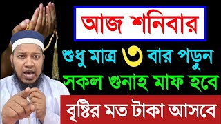 আজ শনিবার দিন ৩ বার পড়ুন। ১/ কবিরা গুনাহ মাফ হবে । ২/ বৃষ্টির মত রিজিক আসবে। ৩/ মনের আশা পূরন।