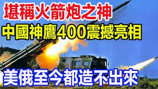 堪稱火箭炮之神，中國神鷹400震撼亮相，美俄至今都造不出來