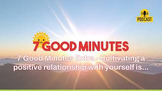 7 Good Minutes Extra - Cultivating a positive relationship with yourself is... | 7 Good Minutes