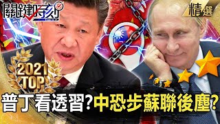 【TOP2021】中國恐步蘇聯後塵？普丁看透習近平不會武統！？【關鍵時刻】-劉寶傑 黃世聰 吳子嘉 徐巧芯 陳東豪 李正皓 林廷輝 單厚之 王瑞德 徐巧芯