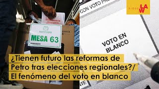 ¿Tienen futuro las reformas de Petro tras elecciones regionales?/ El fenómeno del voto en blanco