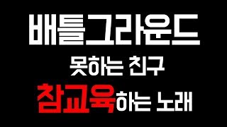 배그 못하는 친구 참교육하는 노래