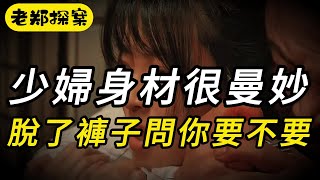 【老郑探案】少妇身材很曼妙，脱了裤子问你要不要｜悬疑推理｜要案｜睡前故事｜中国悬案｜奇闻观察｜犯罪｜事件｜真相｜纪实录