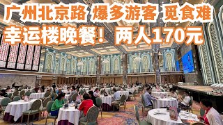 【广州漫步粤菜美食探店】广州北京路！爆多游客！！幸运楼晚餐！两人消费170元！街头小食！最豪华饭店！极致体验！当地人激推！无人不知！从没有让我失望！Canton Food Tour｜GuangZhou