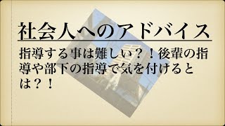 社会人へのアドバイス：指導する事は難しい？！後輩の指導や部下の指導で気を付けるとは？！