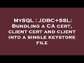 MySQL : JDBC+SSL: Bundling a CA cert, client cert and client into a single keystore file