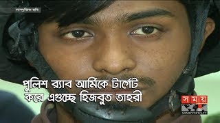 Exclusive | পুলিশ র‍্যাব আর্মিকে হিজবুত তাহরীর টার্গেট!