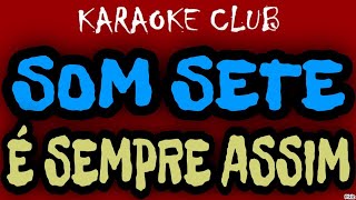 SOM SETE - É SEMPRE ASSIM ( KARAOKÊ )