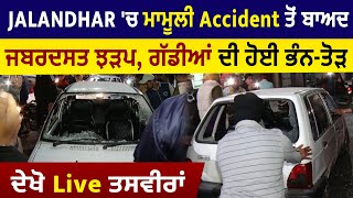 Jalandhar 'ਚ ਮਾਮੂਲੀ Accident ਤੋਂ ਬਾਅਦ ਜਬਰਦਸਤ ਝੜਪ, ਗੱਡੀਆਂ ਦੀ ਹੋਈ ਭੰਨ-ਤੋੜ, ਦੇਖੋ ਤਸਵੀਰਾਂ