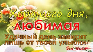 ХОРОШЕГО Дня ЛЮБИМАЯ, Открытка-Пожелание Для Любимой, Хорошего и Удачного Дня и Отличного Настроения