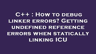 C++ : How to debug linker errors? Getting undefined reference errors when statically linking ICU
