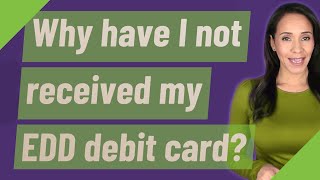 Why have I not received my EDD debit card?