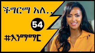 54 ችግርማ አለ..