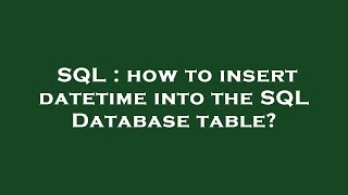 SQL : how to insert datetime into the SQL Database table?