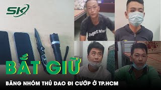 Tóm Gọn Băng Nhóm Chuyên Thủ Dao Đi Cướp Giật Ở TP.HCM | SKĐS